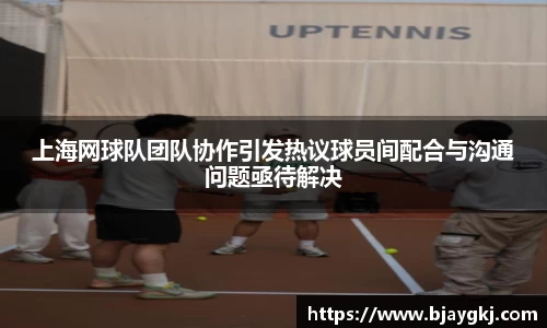 上海网球队团队协作引发热议球员间配合与沟通问题亟待解决