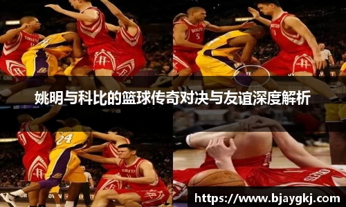 姚明与科比的篮球传奇对决与友谊深度解析