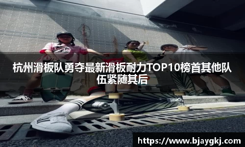 杭州滑板队勇夺最新滑板耐力TOP10榜首其他队伍紧随其后