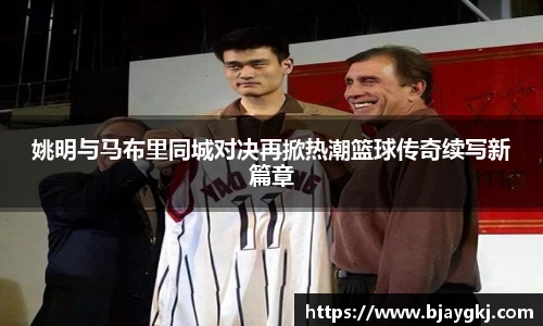 姚明与马布里同城对决再掀热潮篮球传奇续写新篇章