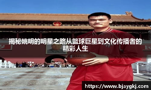 揭秘姚明的明星之路从篮球巨星到文化传播者的精彩人生