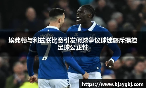 埃弗顿与利兹联比赛引发假球争议球迷怒斥操控足球公正性