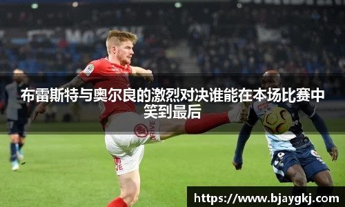 布雷斯特与奥尔良的激烈对决谁能在本场比赛中笑到最后