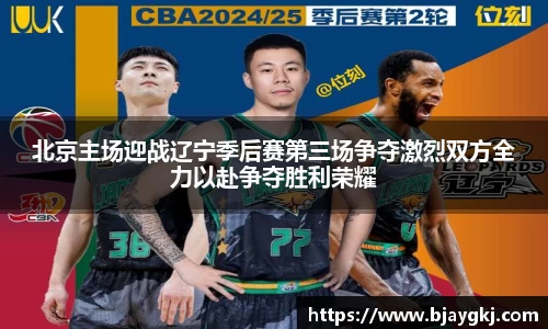 北京主场迎战辽宁季后赛第三场争夺激烈双方全力以赴争夺胜利荣耀