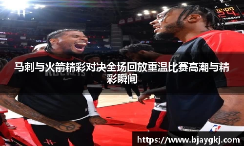 马刺与火箭精彩对决全场回放重温比赛高潮与精彩瞬间