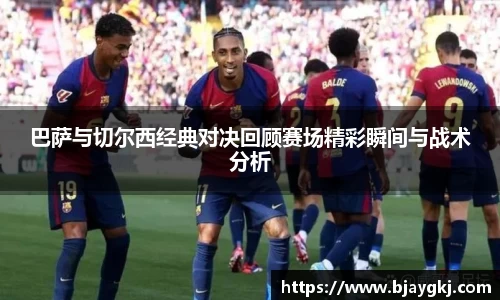巴萨与切尔西经典对决回顾赛场精彩瞬间与战术分析