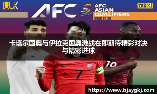 卡塔尔国奥与伊拉克国奥激战在即期待精彩对决与精彩进球
