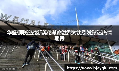 华盛顿联迎战新英伦革命激烈对决引发球迷热情期待