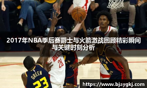 2017年NBA季后赛爵士与火箭激战回顾精彩瞬间与关键时刻分析