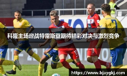 科隆主场迎战特雷斯登期待精彩对决与激烈竞争