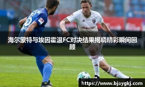 海尔蒙特与埃因霍温FC对决结果揭晓精彩瞬间回顾