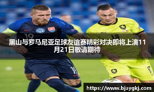 黑山与罗马尼亚足球友谊赛精彩对决即将上演11月21日敬请期待
