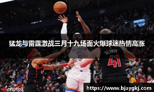 猛龙与雷霆激战三月十九场面火爆球迷热情高涨