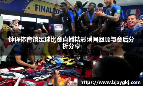 钟祥体育馆足球比赛直播精彩瞬间回顾与赛后分析分享