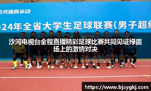 沙河电视台全程直播精彩足球比赛共同见证绿茵场上的激情对决