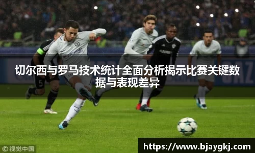 切尔西与罗马技术统计全面分析揭示比赛关键数据与表现差异