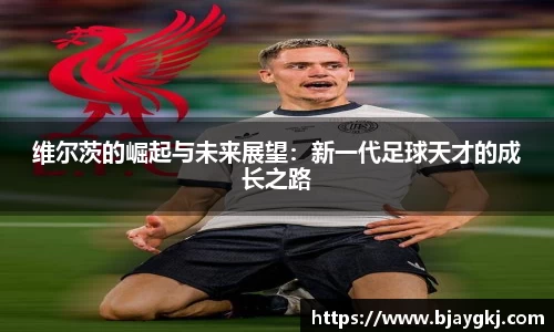 维尔茨的崛起与未来展望：新一代足球天才的成长之路