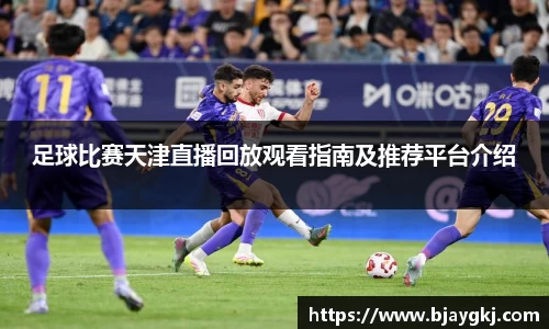 足球比赛天津直播回放观看指南及推荐平台介绍